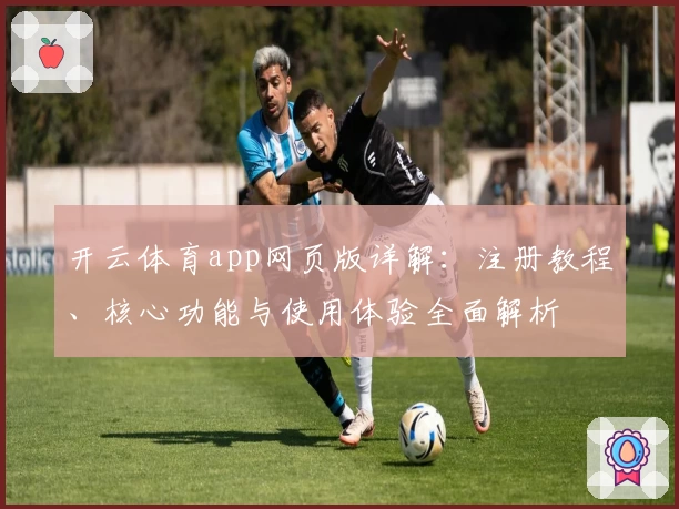 开云体育app网页版详解:注册教程、核心功能与使用体验全面解析