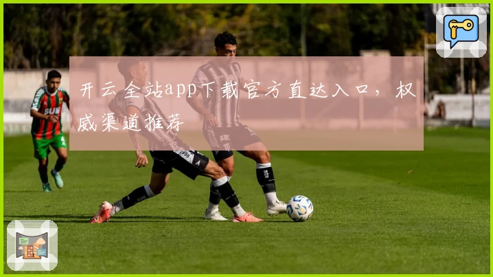 开云全站app下载官方直达入口,权威渠道推荐