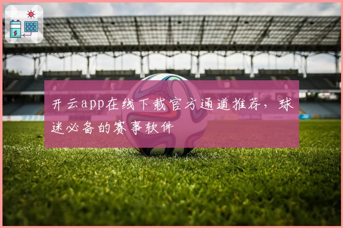 开云app在线下载官方通道推荐，球迷必备的赛事软件