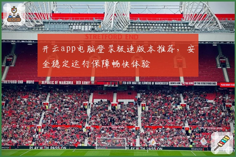 开云app电脑登录极速版本推荐,安全稳定运行保障畅快体验