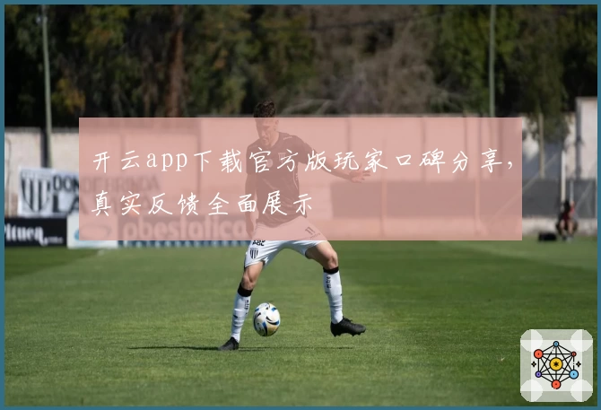 开云app下载官方版玩家口碑分享,真实反馈全面展示