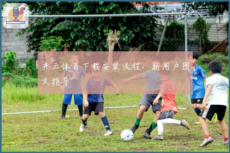 开云体育下载安装流程，新用户图文指导