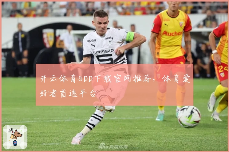 开云体育app下载官网推荐，体育爱好者首选平台