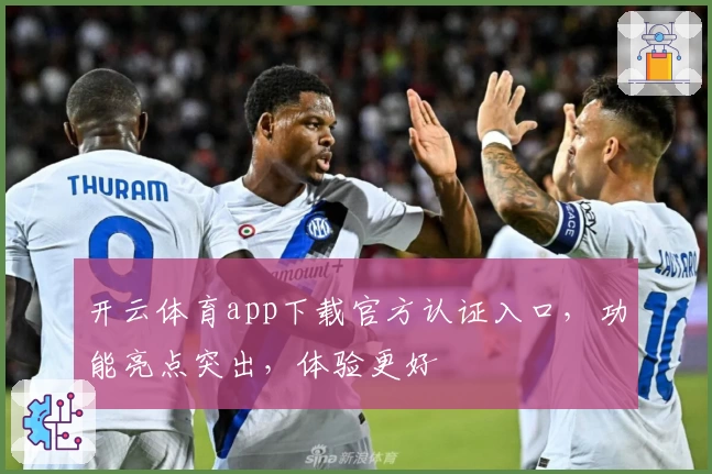 开云体育app下载官方认证入口,功能亮点突出,体验更好