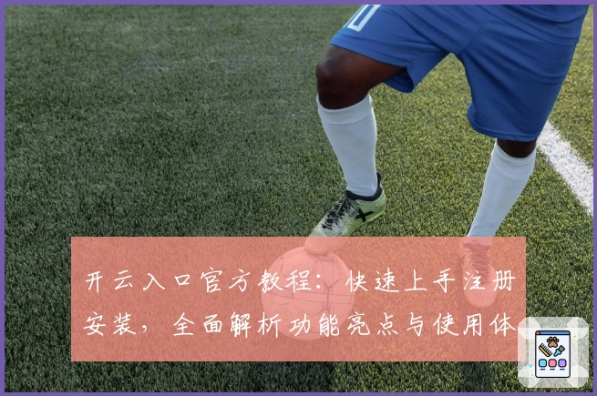 开云入口官方教程：快速上手注册安装，全面解析功能亮点与使用体验