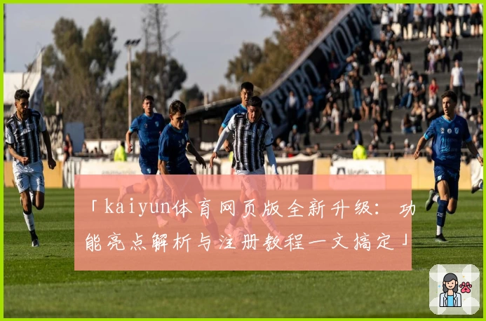 「kaiyun体育网页版全新升级：功能亮点解析与注册教程一文搞定」