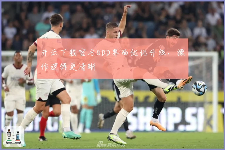 开云下载官方app界面优化升级，操作逻辑更清晰