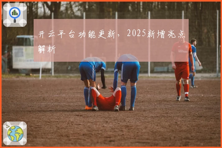开云平台功能更新，2025新增亮点解析