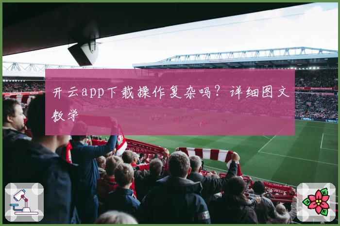 开云app下载操作复杂吗？详细图文教学