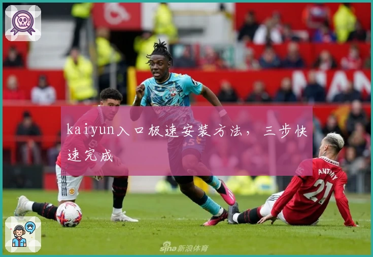 kaiyun入口极速安装方法,三步快速完成