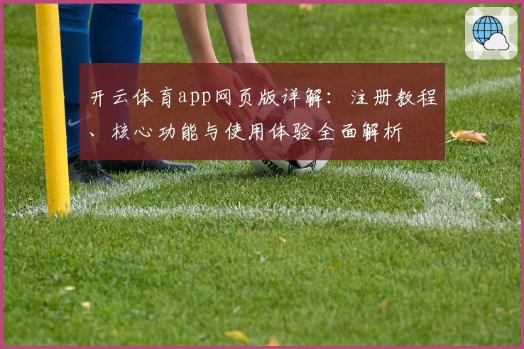 开云体育app网页版详解：注册教程、核心功能与使用体验全面解析