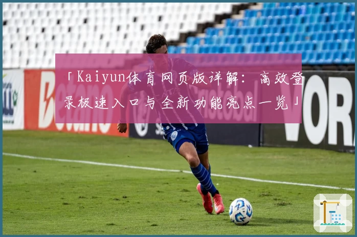 「Kaiyun体育网页版详解:高效登录极速入口与全新功能亮点一览」