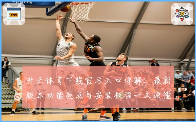 开云体育下载官方入口详解：最新版本功能亮点与安装教程一文读懂