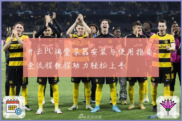开云PC端登录器安装与使用指南：全流程教程助力轻松上手