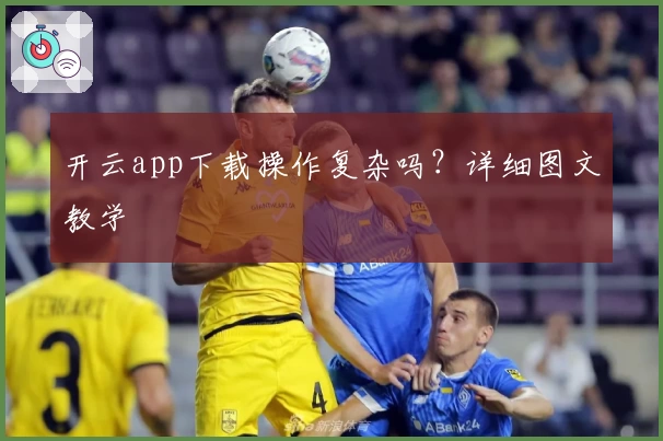 开云app下载操作复杂吗？详细图文教学