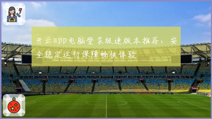 开云app电脑登录极速版本推荐，安全稳定运行保障畅快体验