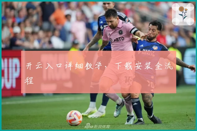 开云入口详细教学，下载安装全流程