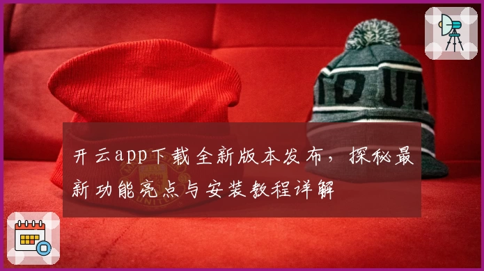 开云app下载全新版本发布,探秘最新功能亮点与安装教程详解