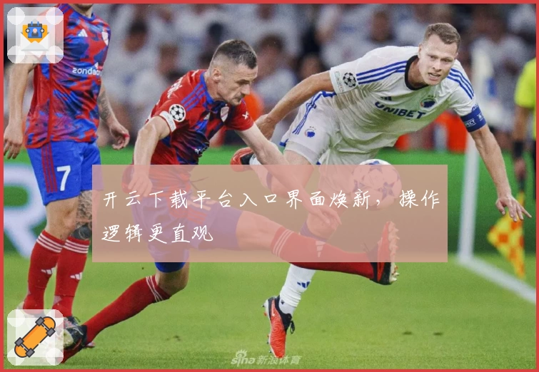 开云下载平台入口界面焕新，操作逻辑更直观