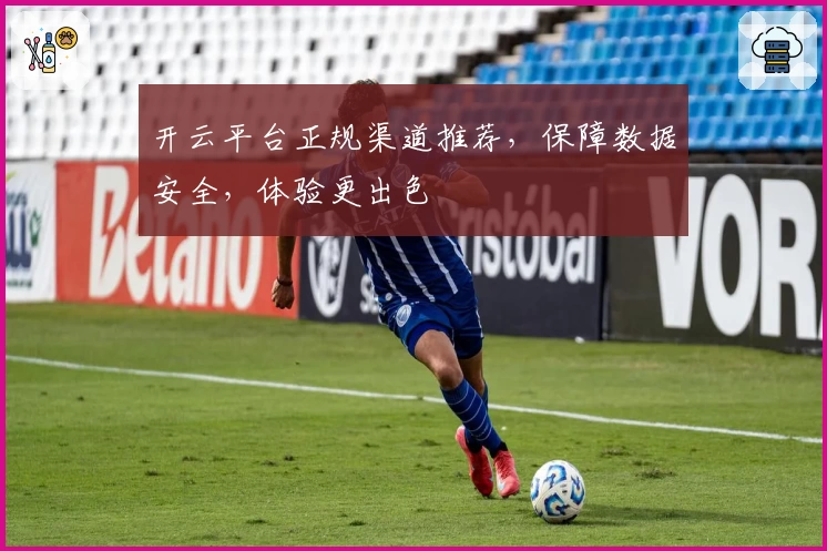 开云平台正规渠道推荐，保障数据安全，体验更出色