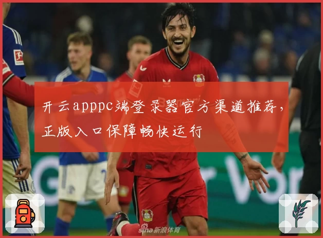 开云apppc端登录器官方渠道推荐，正版入口保障畅快运行