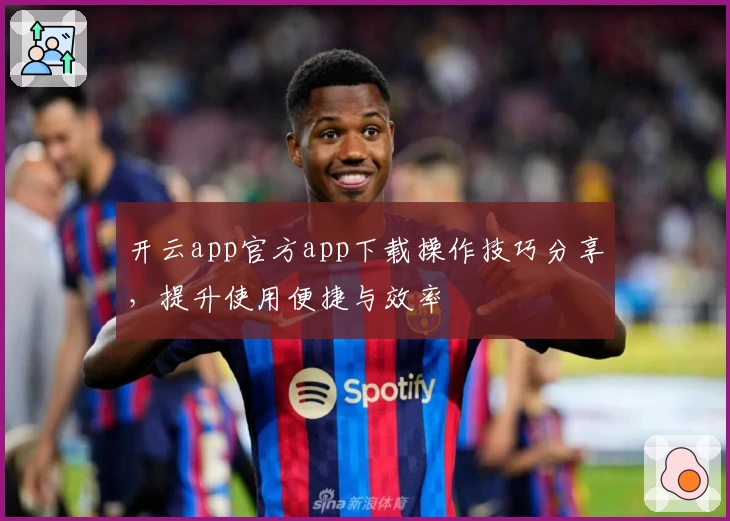 开云app官方app下载操作技巧分享,提升使用便捷与效率