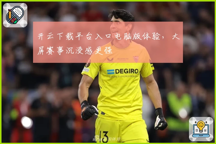 开云下载平台入口电脑版体验，大屏赛事沉浸感更强