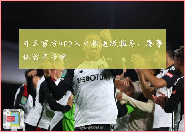 开云官方app入口极速版推荐,赛事体验不卡顿