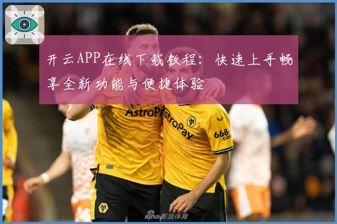 开云APP在线下载教程：快速上手畅享全新功能与便捷体验