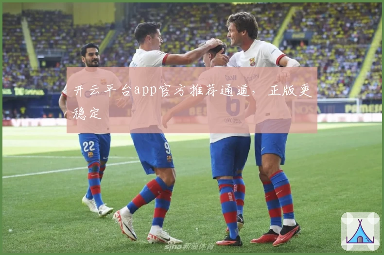 开云平台app官方推荐通道，正版更稳定
