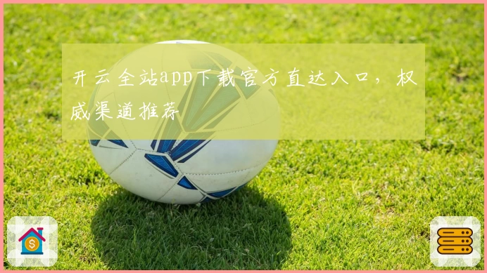 开云全站app下载官方直达入口，权威渠道推荐