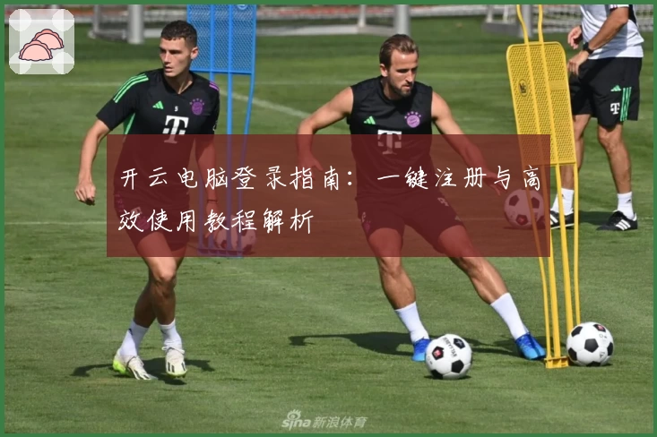 开云电脑登录指南:一键注册与高效使用教程解析