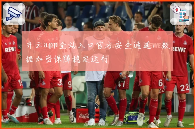 开云app全站入口官方安全通道,数据加密保障稳定运行