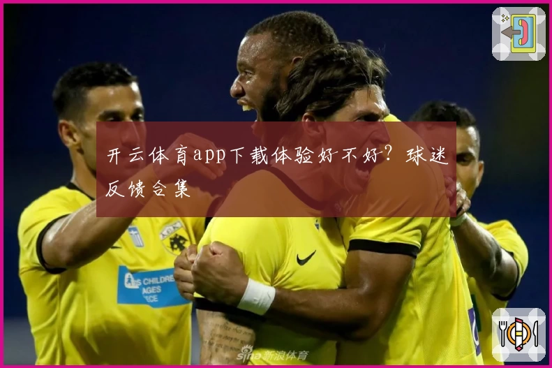 开云体育app下载体验好不好？球迷反馈合集