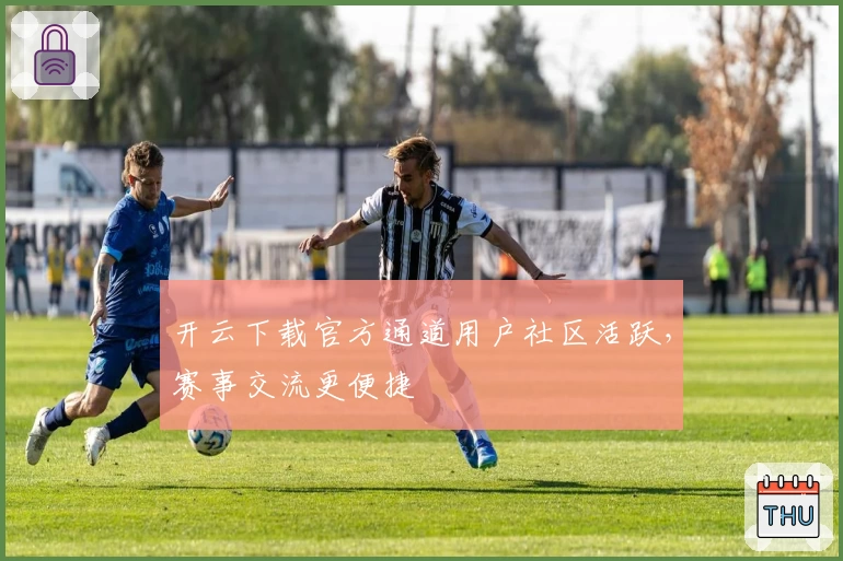 开云下载官方通道用户社区活跃，赛事交流更便捷