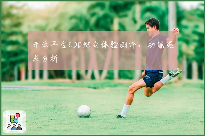 开云平台app综合体验测评，功能亮点分析