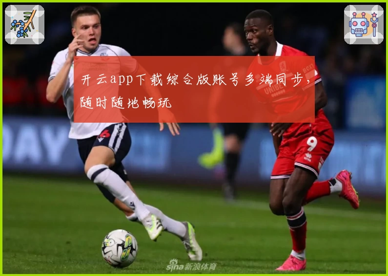 开云app下载综合版账号多端同步,随时随地畅玩