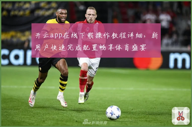 开云app在线下载操作教程详细，新用户快速完成配置畅享体育盛宴