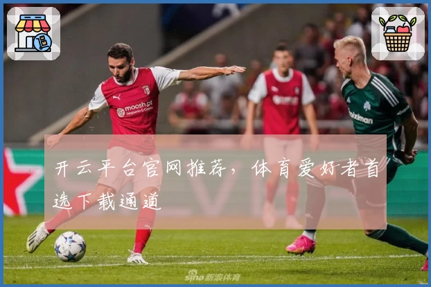 开云平台官网推荐，体育爱好者首选下载通道