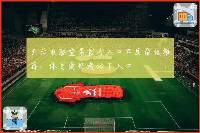 开云电脑登录官方入口年度最佳推荐,体育爱好者必下入口