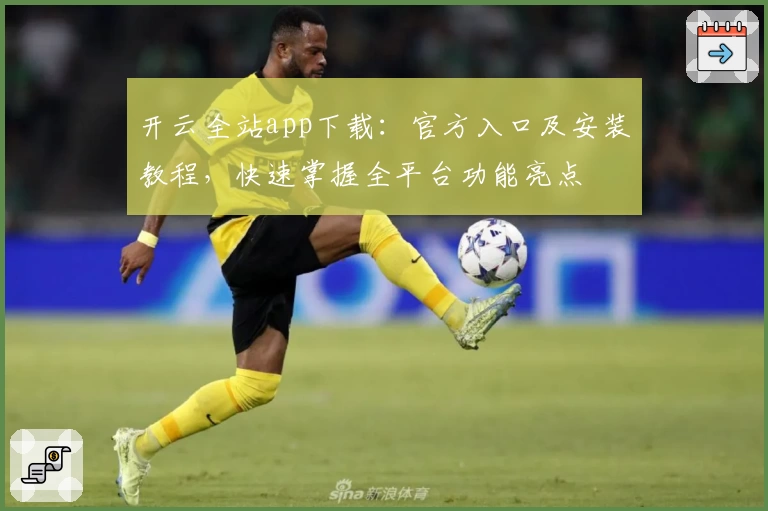 开云全站app下载:官方入口及安装教程,快速掌握全平台功能亮点