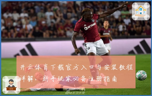 开云体育下载官方入口与安装教程详解，新手玩家必备注册指南