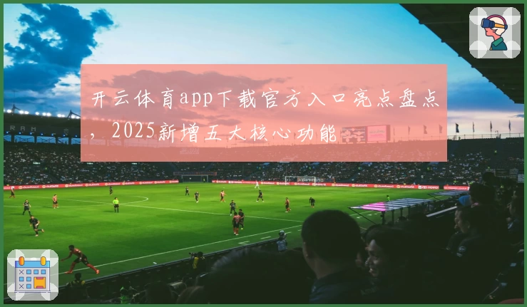 开云体育app下载官方入口亮点盘点,2025新增五大核心功能