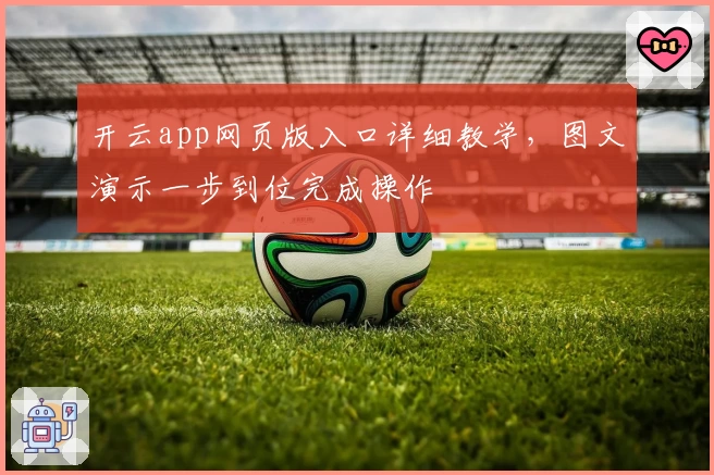 开云app网页版入口详细教学，图文演示一步到位完成操作